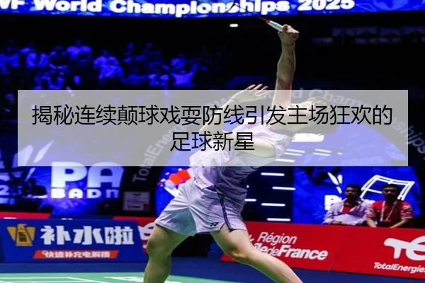 揭秘连续颠球戏耍防线引发主场狂欢的足球新星