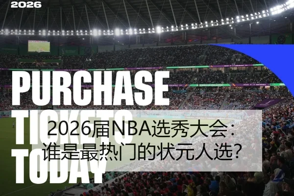 2026届NBA选秀大会：谁是最热门的状元人选？